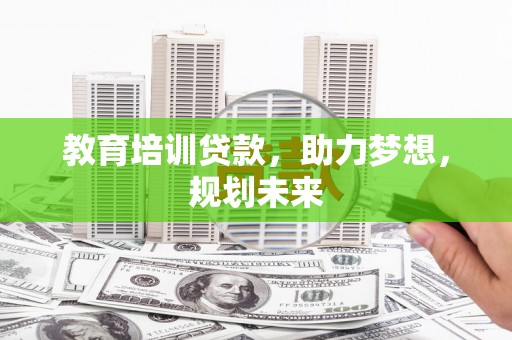 洛川教育培训贷款，助力梦想，规划未来