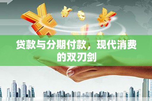洛川贷款与分期付款，现代消费的双刃剑