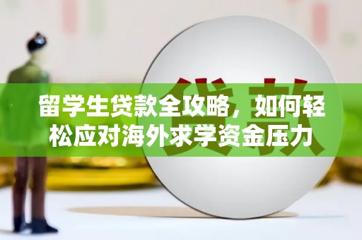 洛川留学生贷款全攻略，如何轻松应对海外求学资金压力