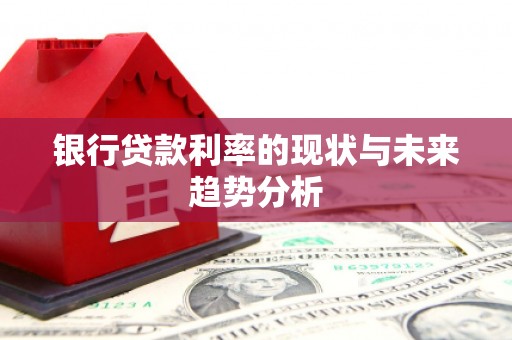 洛川银行贷款利率的现状与未来趋势分析