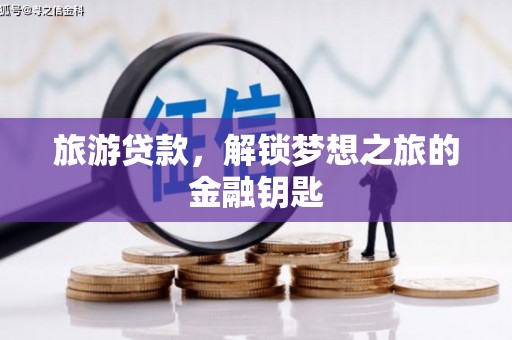 洛川旅游贷款，解锁梦想之旅的金融钥匙