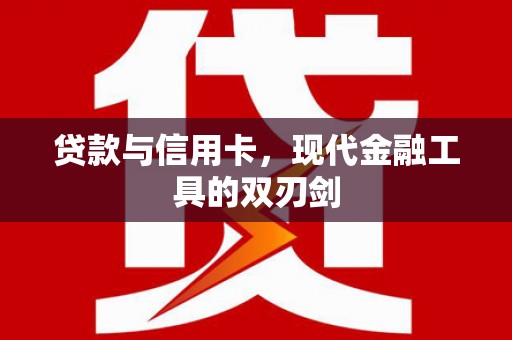 洛川贷款与信用卡，现代金融工具的双刃剑
