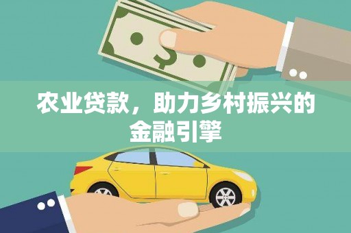 洛川农业贷款，助力乡村振兴的金融引擎