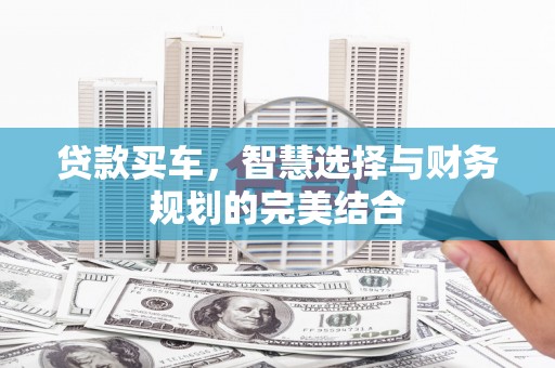 洛川贷款买车，智慧选择与财务规划的完美结合