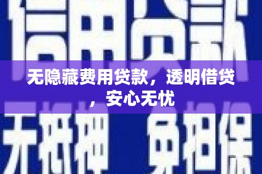 洛川无隐藏费用贷款，透明借贷，安心无忧