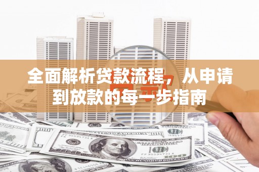 洛川全面解析贷款流程，从申请到放款的每一步指南