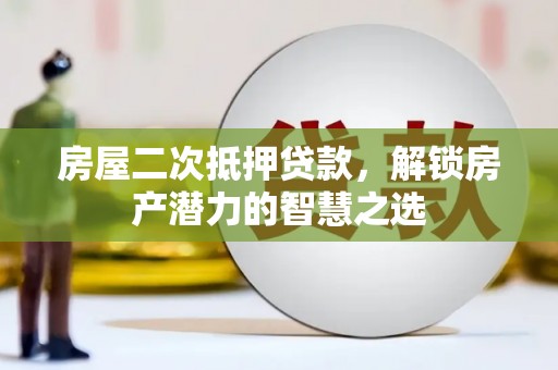 洛川房屋二次抵押贷款，解锁房产潜力的智慧之选