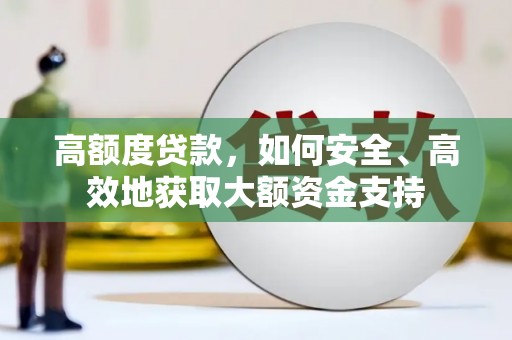 洛川高额度贷款，如何安全、高效地获取大额资金支持
