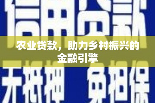 洛川农业贷款，助力乡村振兴的金融引擎
