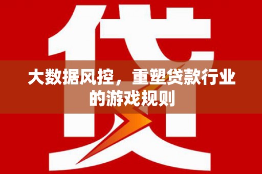 洛川大数据风控，重塑贷款行业的游戏规则