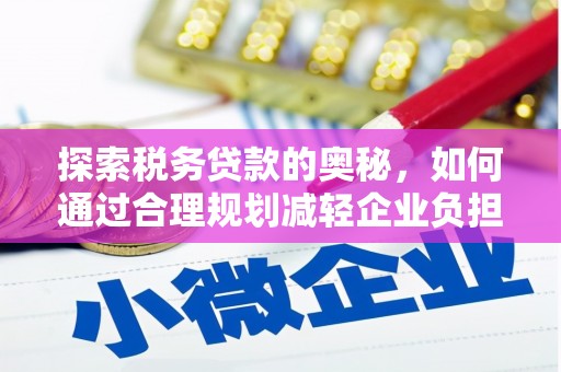 洛川探索税务贷款的奥秘，如何通过合理规划减轻企业负担