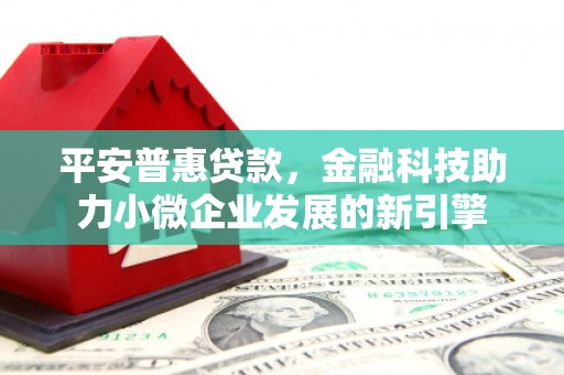 洛川平安普惠贷款，金融科技助力小微企业发展的新引擎