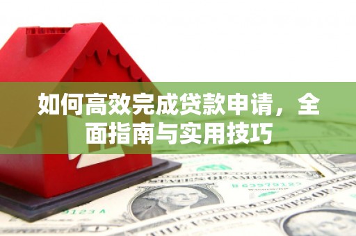 洛川如何高效完成贷款申请，全面指南与实用技巧