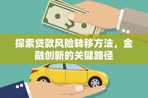 洛川探索贷款风险转移方法，金融创新的关键路径