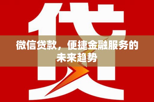 洛川微信贷款，便捷金融服务的未来趋势