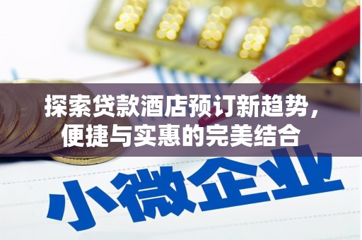 洛川探索贷款酒店预订新趋势，便捷与实惠的完美结合