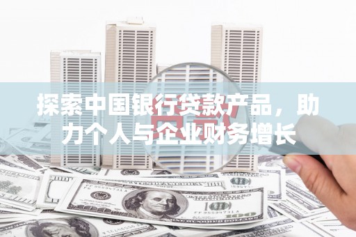 洛川探索中国银行贷款产品，助力个人与企业财务增长