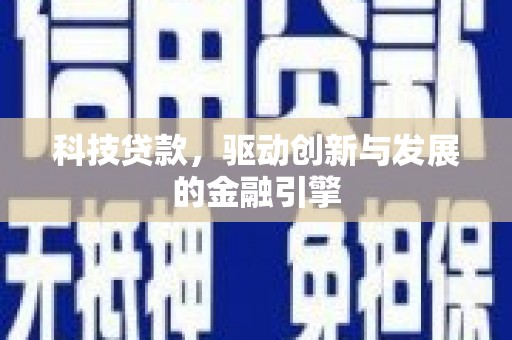 洛川科技贷款，驱动创新与发展的金融引擎