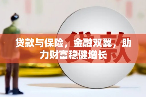 洛川贷款与保险，金融双翼，助力财富稳健增长
