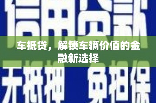 洛川车抵贷，解锁车辆价值的金融新选择