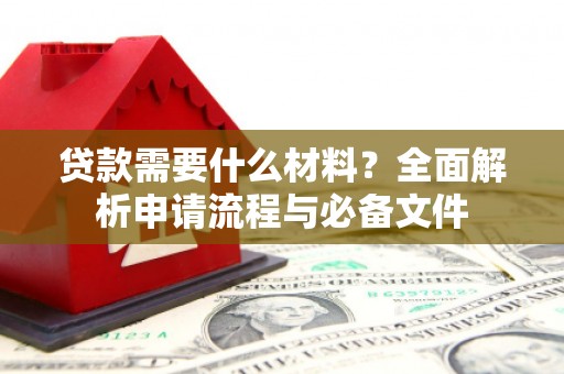洛川贷款需要什么材料？全面解析申请流程与必备文件