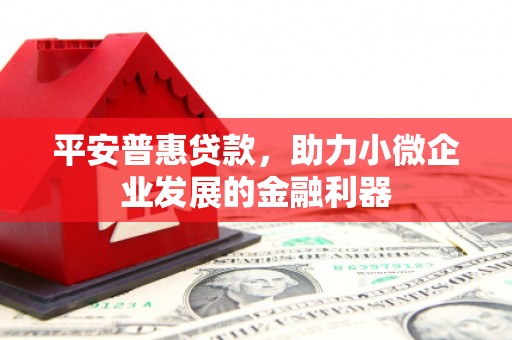 洛川平安普惠贷款，助力小微企业发展的金融利器