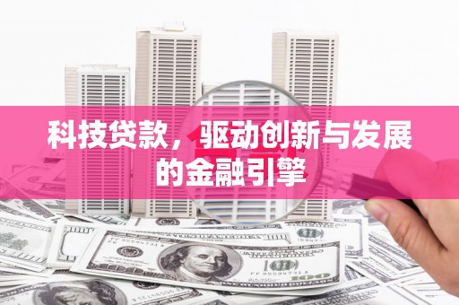 洛川科技贷款，驱动创新与发展的金融引擎