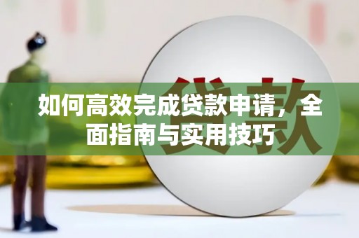 洛川如何高效完成贷款申请，全面指南与实用技巧