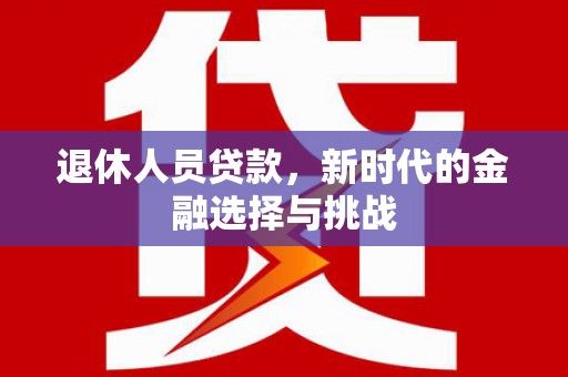洛川退休人员贷款，新时代的金融选择与挑战