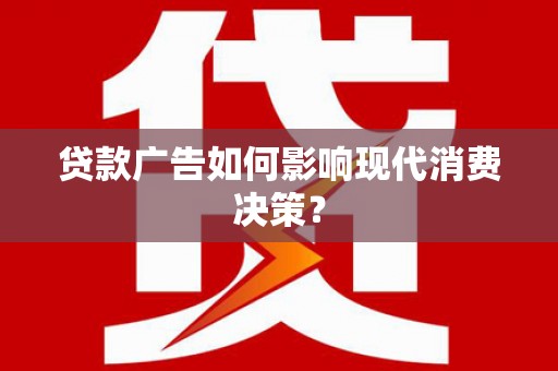 洛川贷款广告如何影响现代消费决策？