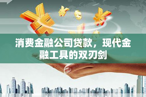 洛川消费金融公司贷款，现代金融工具的双刃剑