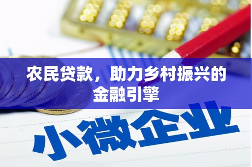 洛川农民贷款，助力乡村振兴的金融引擎