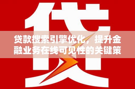 洛川贷款搜索引擎优化，提升金融业务在线可见性的关键策略
