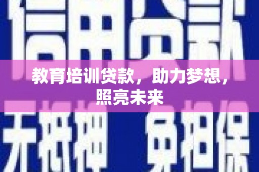 洛川教育培训贷款，助力梦想，照亮未来