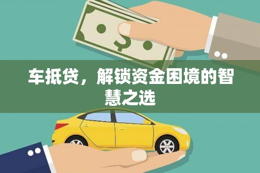 洛川车抵贷，解锁资金困境的智慧之选