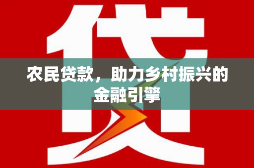 洛川农民贷款，助力乡村振兴的金融引擎