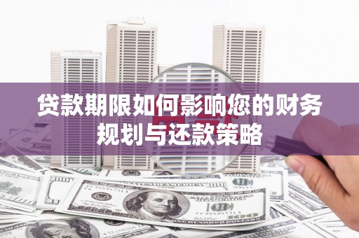 洛川贷款期限如何影响您的财务规划与还款策略
