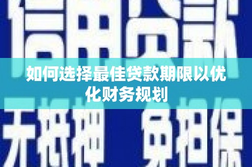 洛川如何选择最佳贷款期限以优化财务规划