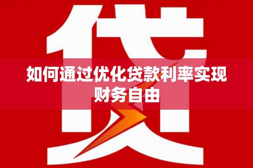 洛川如何通过优化贷款利率实现财务自由