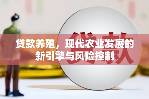 洛川贷款养殖，现代农业发展的新引擎与风险控制