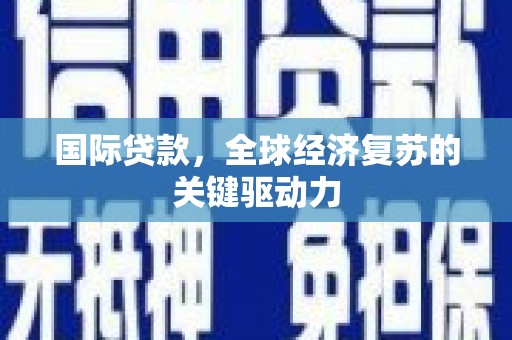 洛川国际贷款，全球经济复苏的关键驱动力
