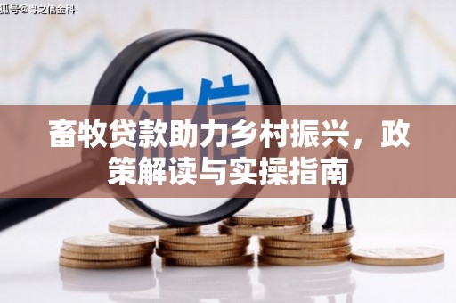 洛川畜牧贷款助力乡村振兴，政策解读与实操指南