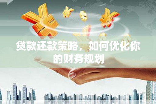 洛川贷款还款策略，如何优化你的财务规划