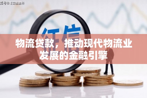 洛川物流贷款，推动现代物流业发展的金融引擎