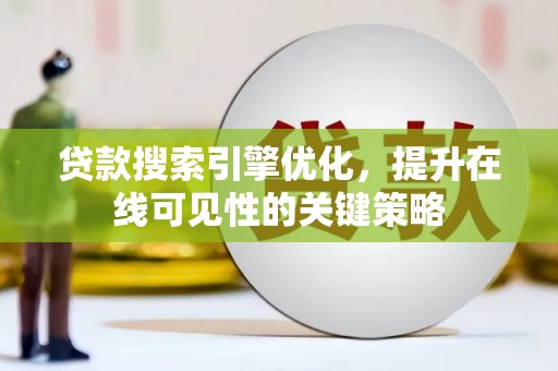 洛川贷款搜索引擎优化，提升在线可见性的关键策略