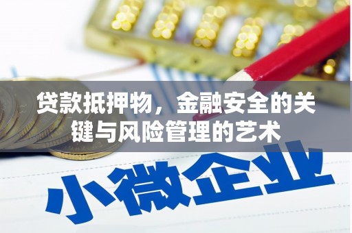 洛川贷款抵押物，金融安全的关键与风险管理的艺术