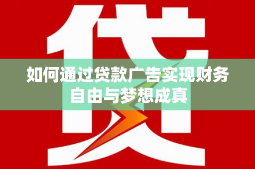洛川如何通过贷款广告实现财务自由与梦想成真