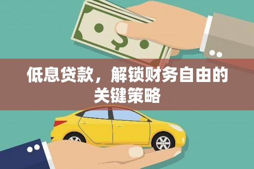 洛川低息贷款，解锁财务自由的关键策略