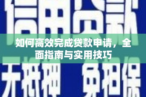 洛川如何高效完成贷款申请，全面指南与实用技巧