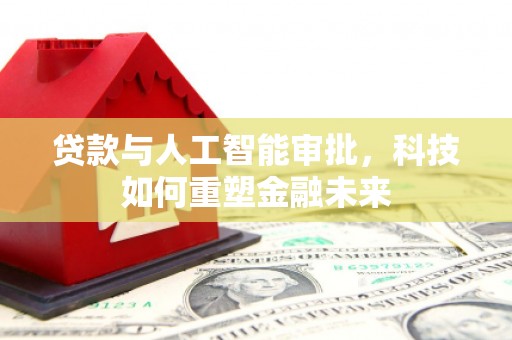 洛川贷款与人工智能审批，科技如何重塑金融未来